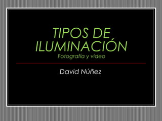 TIPOS DE
ILUMINACIÓNFotografía y video
David Núñez
 
