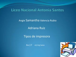 Angie Samantha Valencia Rubio

       Adriana Ruiz

   Tipos de impresora

     801 J.T   07/05/2012
 