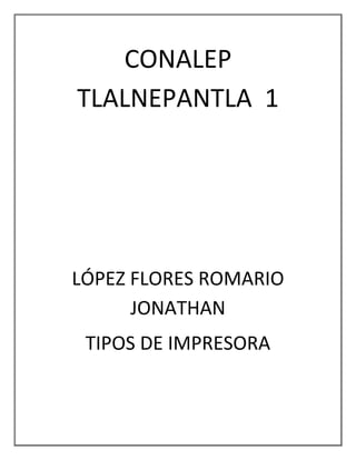 CONALEP
TLALNEPANTLA 1
LÓPEZ FLORES ROMARIO
JONATHAN
TIPOS DE IMPRESORA
 