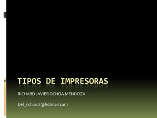 TIPOS DE IMPRESORAS
RICHARD JAVIER OCHOA MENDOZA

Del_richards@hotmail.com
 