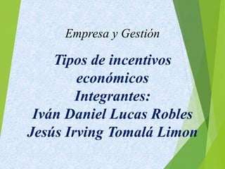 Empresa y Gestión
Tipos de incentivos
económicos
Integrantes:
Iván Daniel Lucas Robles
Jesús Irving Tomalá Limon
 