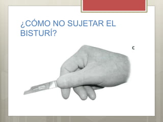 ¿CÓMO NO SUJETAR EL
BISTURÍ?
 
