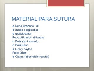 MATERIAL PARA SUTURA
 Seda trenzada 3/0
 (acido poliglicolico)
 (poliglactina)
Poco utilizados utilizadas
 Poliéster trenzado
 Polietileno
 Lino y naylon
Poco útiles
 Catgut (absorbible natural)
 