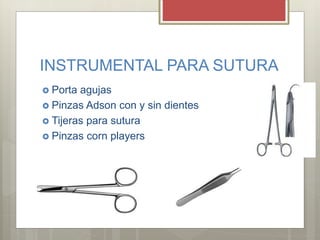 INSTRUMENTAL PARA SUTURA
 Porta agujas
 Pinzas Adson con y sin dientes
 Tijeras para sutura
 Pinzas corn players
 