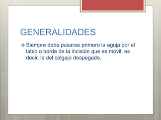 GENERALIDADES
 Siempre debe pasarse primero la aguja por el
labio o borde de la incisión que es móvil, es
decir, la del colgajo despegado.
 