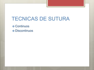 TECNICAS DE SUTURA
 Continuos
 Discontinuos
 
