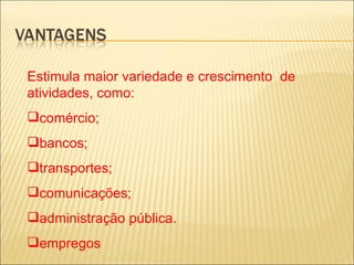 Estimula maior variedade e crescimento de
atividades, como:
comércio;
bancos;
transportes;
comunicações;
administração pública.
empregos
 