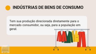 Tem sua produção direcionada diretamente para o
mercado consumidor, ou seja, para a população em
geral.
INDÚSTRIAS DE BENS DE CONSUMO
 