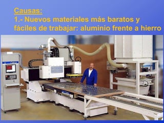 Causas:
1.- Nuevos materiales más baratos y
fáciles de trabajar: aluminio frente a hierro
 