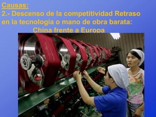 Causas:
2.- Descenso de la competitividad Retraso
en la tecnología o mano de obra barata:
          China frente a Europa
 