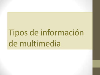 Tipos de información
de multimedia
 