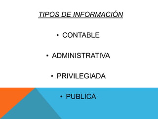 TIPOS DE INFORMACIÓN
• CONTABLE
• ADMINISTRATIVA
• PRIVILEGIADA
• PUBLICA
 