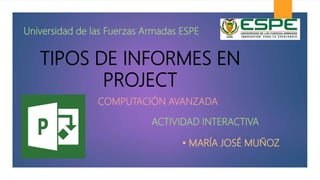 TIPOS DE INFORMES EN
PROJECT
• MARÍA JOSÉ MUÑOZ
Universidad de las Fuerzas Armadas ESPE
COMPUTACIÓN AVANZADA
ACTIVIDAD INTERACTIVA
 