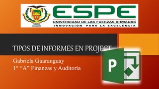 TIPOS DE INFORMES EN PROJECT
Gabriela Guaranguay
1° “A” Finanzas y Auditoria
 