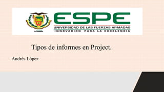 Tipos de informes en Project.
Andrés López
 