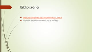 Bibliografía
 https://es.wikipedia.org/wiki/Innovaci%C3%B3n
 Hoja con información dada por el Profesor
 