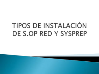 TIPOS DE INSTALACIÓN DE S.OP RED Y SYSPREP 