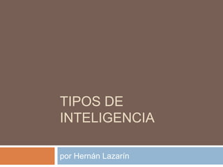 TIPOS DE
INTELIGENCIA

por Hernán Lazarín
 