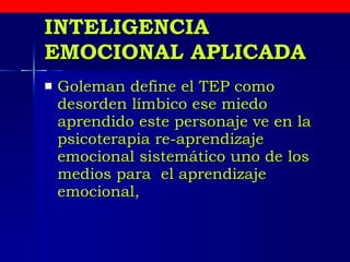 INTELIGENCIA EMOCIONAL APLICADA Goleman define el TEP como desorden límbico ese miedo aprendido este personaje ve en la psicoterapia re-aprendizaje emocional sistemático uno de los medios para  el aprendizaje emocional,  