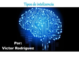 Tipos de intelixencia
Por:
Víctor Rodríguez
 