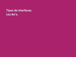 Tipos de interfaces.
Los 80’s.
 