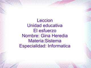 Leccion
Unidad educativa
El esfuerzo
Nombre: Gina Heredia
Materia:Sistema
Especialidad: Informatica
 