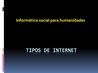 Informática social para humanidades




     TIPOS DE INTERNET
 