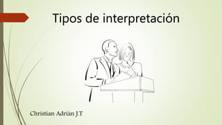 Tipos de interpretación
Christian Adrián J.T
 