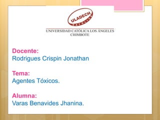Docente:
Rodrigues Crispin Jonathan
Tema:
Agentes Tóxicos.
Alumna:
Varas Benavides Jhanina.
 