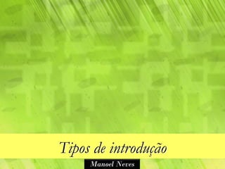 Tipos de introdução
     Manoel Neves
 