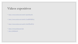 Vídeos expositivos
◦ https://www.youtube.com/watch?v=gkxwPqt-Hrk
◦ https://www.youtube.com/watch?v=CmsRSFMJHUg
◦ https://www.youtube.com/watch?v=8uL0PSzxWCQ
◦ https://www.youtube.com/wak
◦ tch?v=-8XDfuh2x9
 