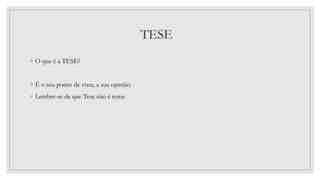 TESE
◦ O que é a TESE?
◦ É o seu ponto de vista, a sua opinião.
◦ Lembre-se de que Tese não é tema
 