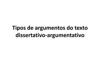 Tipos de argumentos do texto
dissertativo-argumentativo
 