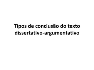 Tipos de conclusão do texto
dissertativo-argumentativo
 