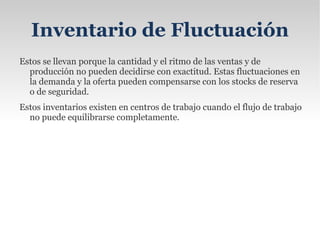 Inventario de Seguridad Son aquellos que existen en un lugar dado de la empresa como resultado de incertidumbre en la demanda u oferta de unidades en dicho lugar. 