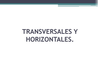 TRANSVERSALES Y
 HORIZONTALES.
 