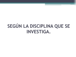 SEGÚN LA DISCIPLINA QUE SE
       INVESTIGA.
 