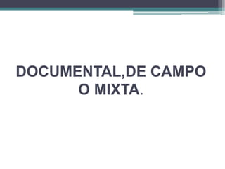 DOCUMENTAL,DE CAMPO
      O MIXTA.
 