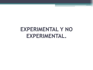 EXPERIMENTAL Y NO
  EXPERIMENTAL.
 