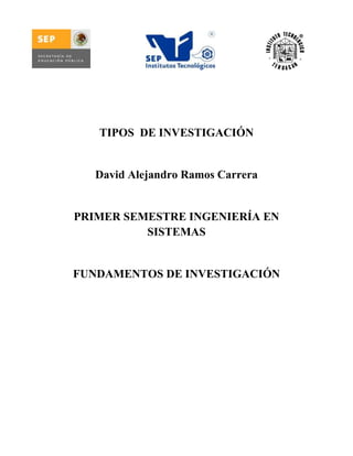TIPOS DE INVESTIGACIÓN


   David Alejandro Ramos Carrera


PRIMER SEMESTRE INGENIERÍA EN
          SISTEMAS


FUNDAMENTOS DE INVESTIGACIÓN
 