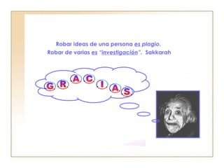 Robar ideas de una persona  es  plagio .  Robar de varias  es  “ investigación ”.   Sakkarah 