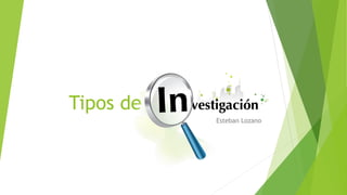 Tipos de Investigacion
Esteban Lozano
 