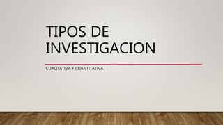 TIPOS DE
INVESTIGACION
CUALITATIVA Y CUANTITATIVA
 