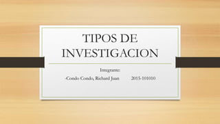 TIPOS DE
INVESTIGACION
Integrante:
-Condo Condo, Richard Juan 2015-101010
 