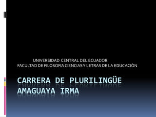 UNIVERSIDAD CENTRAL DEL ECUADOR
FACULTAD DE FILOSOFIA CIENCIAS Y LETRAS DE LA EDUCACIÒN


CARRERA DE PLURILINGÜE
AMAGUAYA IRMA
 