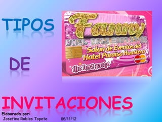 TIPOS

   DE

INVITACIONES
Elaborada por:
Josefina Robles Topete   06/11/12
 