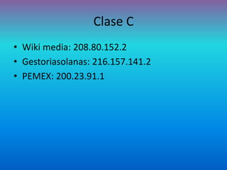 Clase C
• Wiki media: 208.80.152.2
• Gestoriasolanas: 216.157.141.2
• PEMEX: 200.23.91.1
 