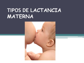 TIPOS DE LACTANCIA
MATERNA
 