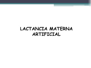 LACTANCIA MATERNA
    ARTIFICIAL
 