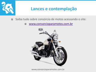 www.consorcioparamotos.com.br
Consórcio para Motos
Saiba tudo sobre consórcio de motos acessando o site:
www.consorcioparamotos.com.br
 